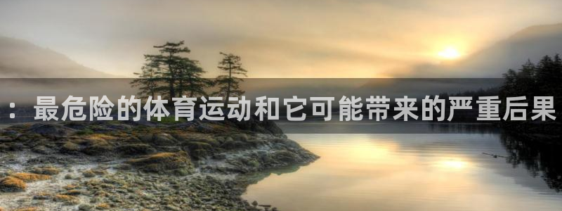 一竞技官网下载官方客服电话：：最危险的体育运动和它可
