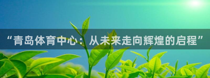 一竞技官网下载娱乐：“青岛体育中心：从未来走向辉煌的