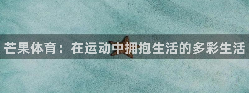 一竞技官方集团官网：芒果体育：在运动中拥抱生活的多彩