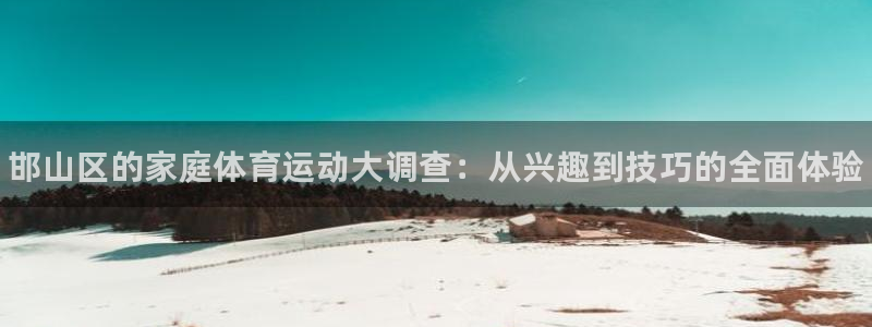 一竞技官网下载平台假的吗是真的吗吗：邯山区的家庭体育
