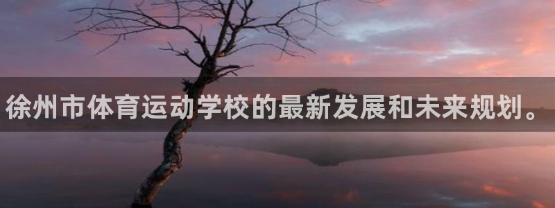 一竞技官网下载平台假的吗是真的吗吗：徐州市体育运动学校的最新