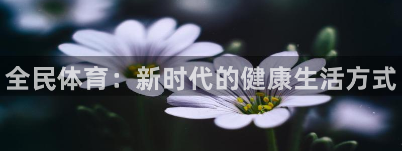 一竞技官网下载平台APP：全民体育：新时代的健康生活