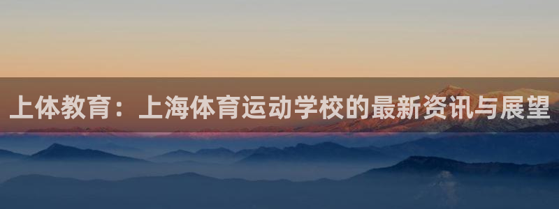 一竞技官网下载平台注册要钱吗安全吗：上体教育：上海体