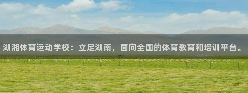一竞技官网下载平台是正规平台吗：湖湘体育运动学校：立