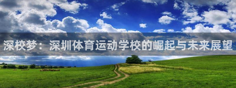 一竞技官方正版app集团：深校梦：深圳体育运动学校的