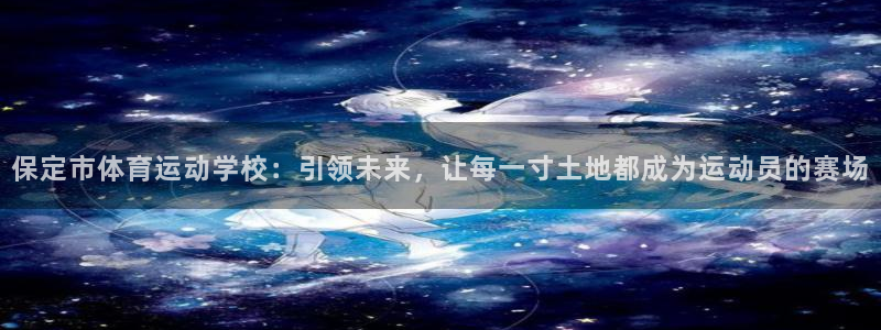 海南一竞技官网下载：保定市体育运动学校：引领未来，让