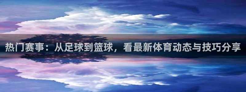 一竞技官网下载平台是正规平台吗：热门赛事：从足球到篮