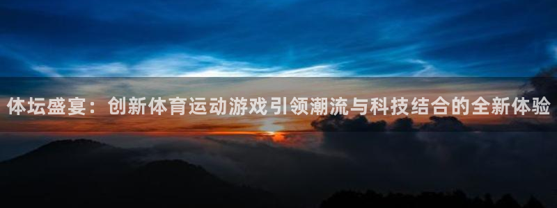 一竞技官方正版app集团官网网址：体坛盛宴：创新体育