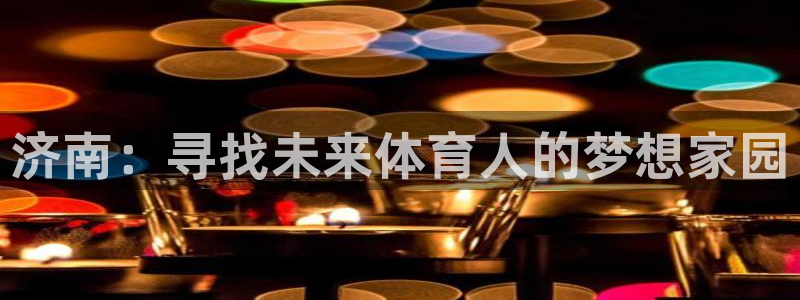 一竞技官网下载平台假的吗是真的吗：济南：寻找未来体育