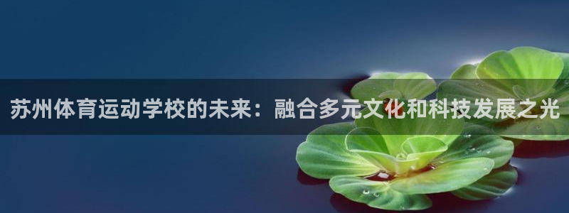 一竞技官网下载平台假的吗是真的吗：苏州体育运动学校的