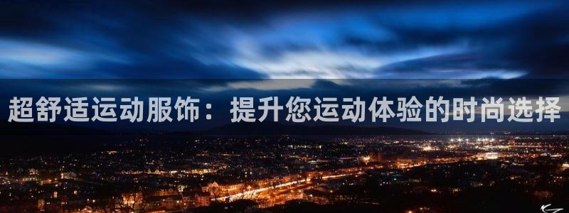 一竞技官方正版app集团官网网址：超舒适运动服饰：提