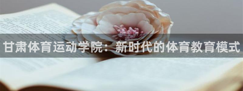 一竞技官方正版app娱乐平台：甘肃体育运动学院：新时