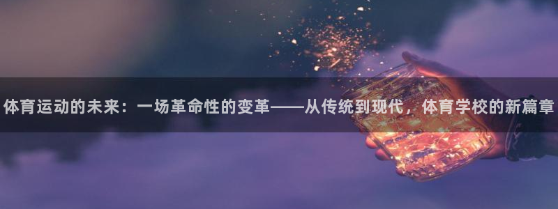 一竞技官网下载：体育运动的未来：一场革命性的变革——从传统到