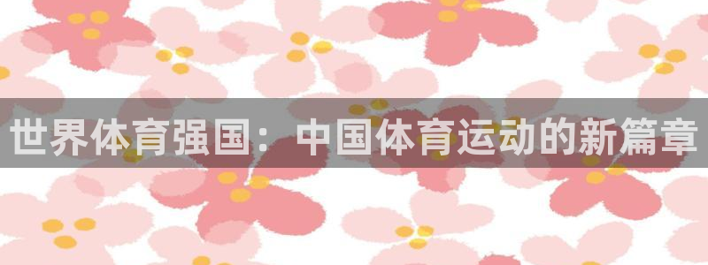 一竞技app官方入口：世界体育强国：中国体育运动的新篇章