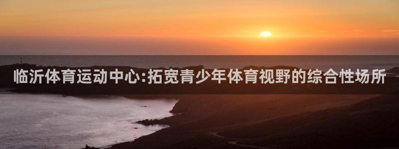 一竞技登录入口：临沂体育运动中心:拓