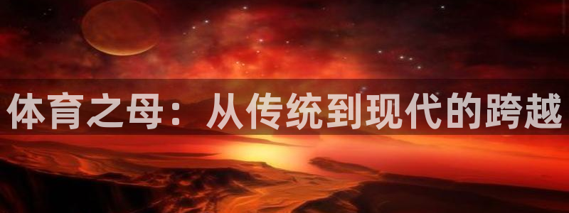  一竞技平台是正规软件吗：体育之母：从传统到现代的跨越